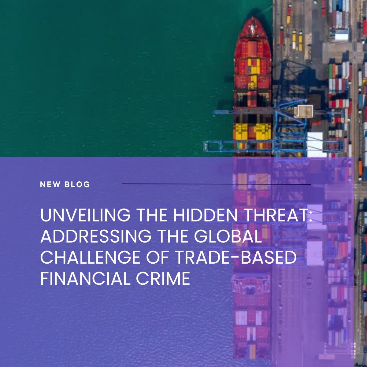 Unveiling the Hidden Threat: Addressing the Global Challenge of Trade-Based Financial Crime 